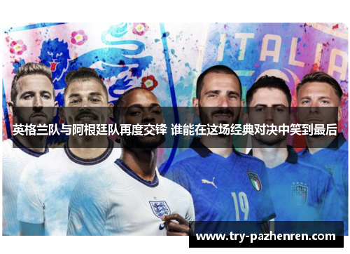 英格兰队与阿根廷队再度交锋 谁能在这场经典对决中笑到最后