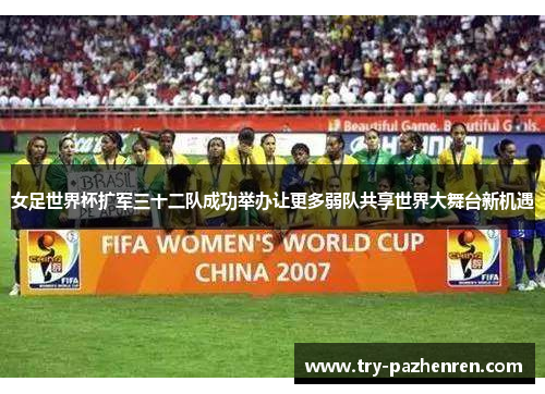 女足世界杯扩军三十二队成功举办让更多弱队共享世界大舞台新机遇