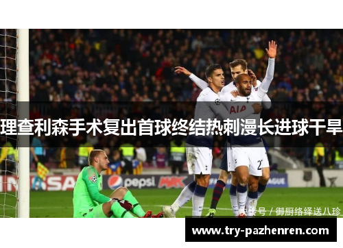 理查利森手术复出首球终结热刺漫长进球干旱 理查利森手术复出首球终结热刺漫长进球干旱