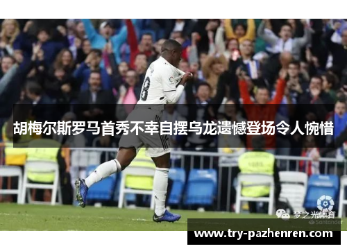 胡梅尔斯罗马首秀不幸自摆乌龙遗憾登场令人惋惜