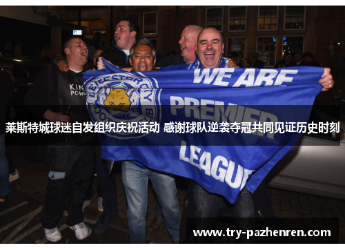 莱斯特城球迷自发组织庆祝活动 感谢球队逆袭夺冠共同见证历史时刻 莱斯特城球迷自发组织庆祝活动 感谢球队逆袭夺冠共同见证历史时刻