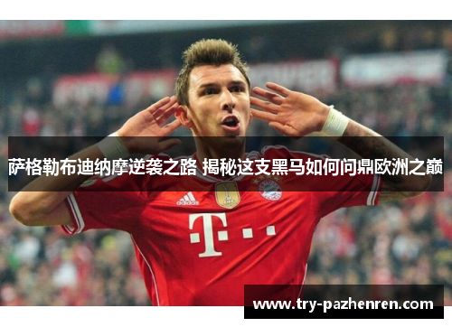 萨格勒布迪纳摩逆袭之路 揭秘这支黑马如何问鼎欧洲之巅 萨格勒布迪纳摩逆袭之路 揭秘这支黑马如何问鼎欧洲之巅