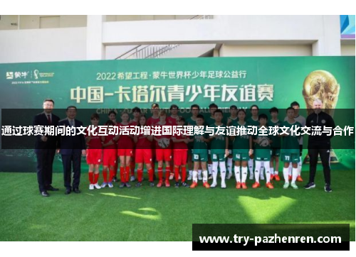 通过球赛期间的文化互动活动增进国际理解与友谊推动全球文化交流与合作